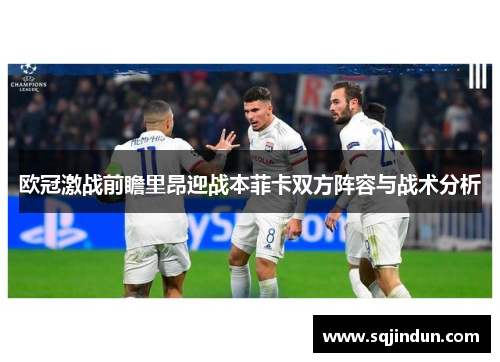 欧冠激战前瞻里昂迎战本菲卡双方阵容与战术分析