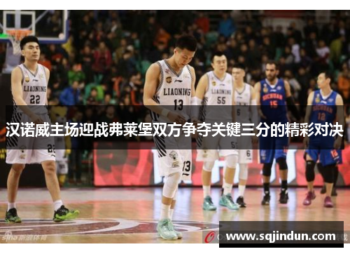 汉诺威主场迎战弗莱堡双方争夺关键三分的精彩对决