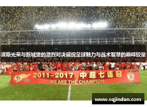 波斯光荣与新城堡的激烈对决展现足球魅力与战术智慧的巅峰较量