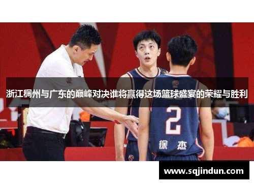 浙江稠州与广东的巅峰对决谁将赢得这场篮球盛宴的荣耀与胜利