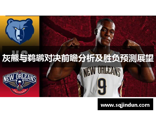 灰熊与鹈鹕对决前瞻分析及胜负预测展望