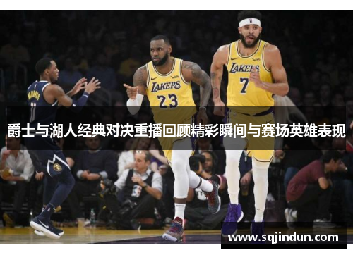 爵士与湖人经典对决重播回顾精彩瞬间与赛场英雄表现
